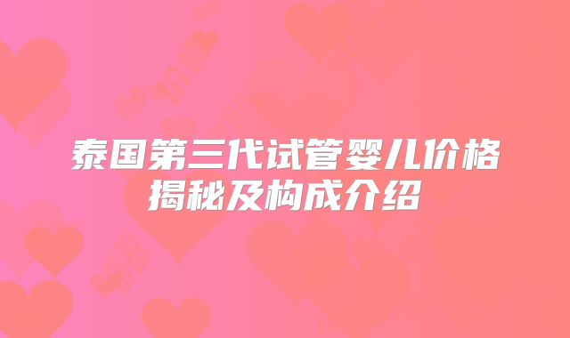 泰国第三代试管婴儿价格揭秘及构成介绍