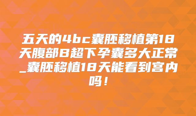 五天的4bc囊胚移植第18天腹部B超下孕囊多大正常_囊胚移植18天能看到宫内吗!