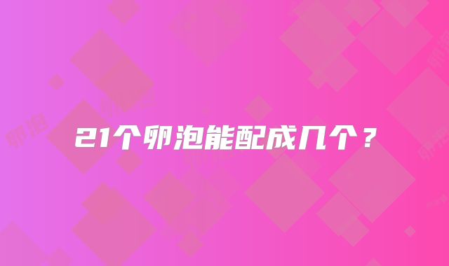 21个卵泡能配成几个？