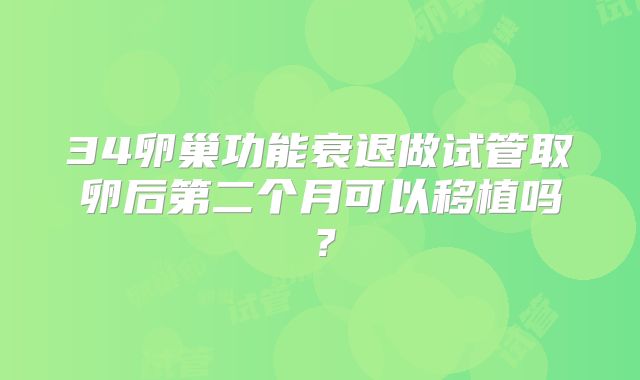 34卵巢功能衰退做试管取卵后第二个月可以移植吗？