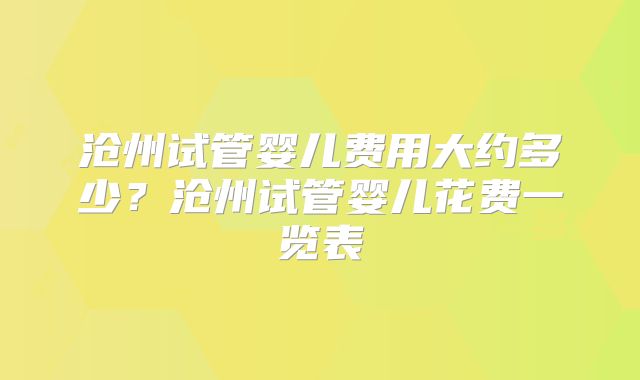 沧州试管婴儿费用大约多少？沧州试管婴儿花费一览表