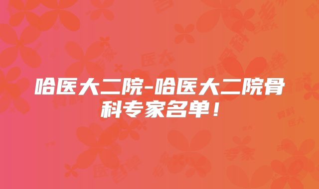哈医大二院-哈医大二院骨科专家名单!
