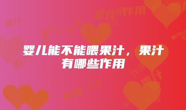 婴儿能不能喂果汁,果汁有哪些作用