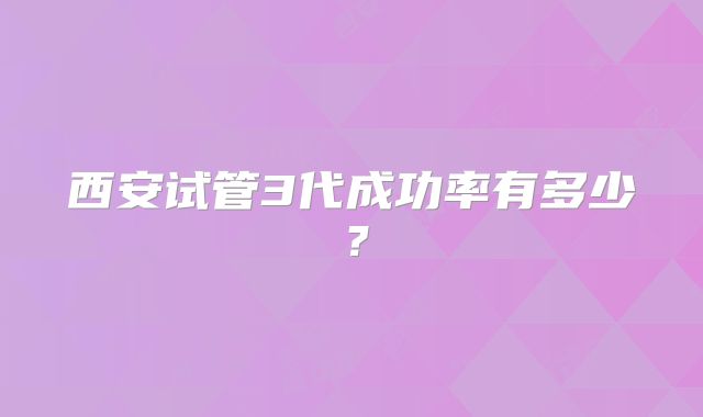 西安试管3代成功率有多少?