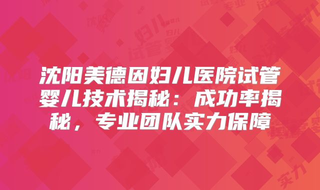 沈阳美德因妇儿医院试管婴儿技术揭秘：成功率揭秘，专业团队实力保障
