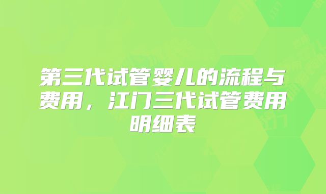 第三代试管婴儿的流程与费用，江门三代试管费用明细表