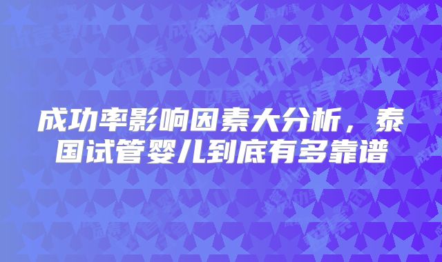 成功率影响因素大分析，泰国试管婴儿到底有多靠谱