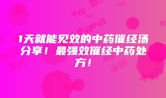 1天就能见效的中药催经汤分享！最强效催经中药处方！