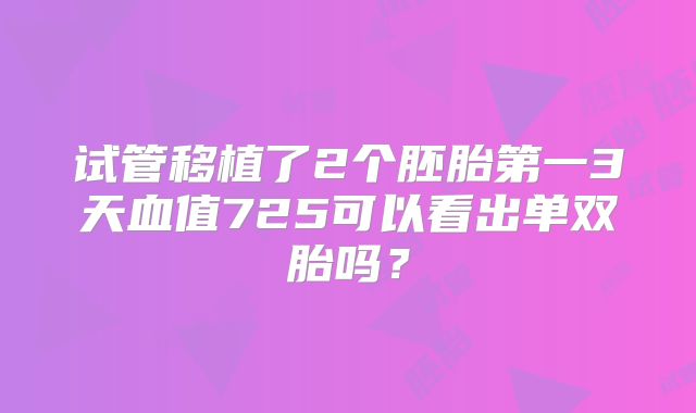 试管移植了2个胚胎第一3天血值725可以看出单双胎吗？