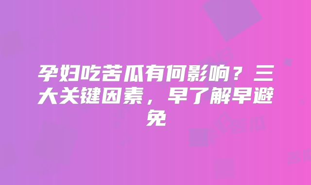 孕妇吃苦瓜有何影响?三大关键因素,早了解早避免