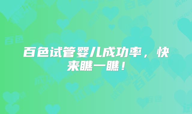 百色试管婴儿成功率,快来瞧一瞧!