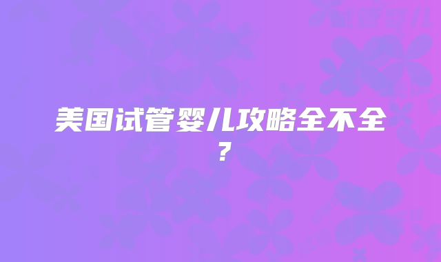 美国试管婴儿攻略全不全?