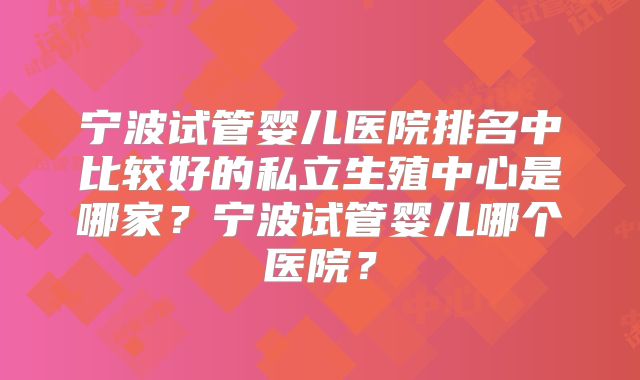 宁波试管婴儿医院排名中比较好的私立生殖中心是哪家？宁波试管婴儿哪个医院？