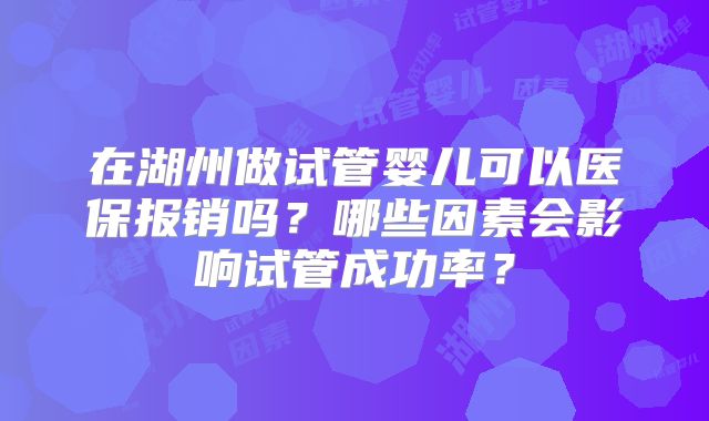 在湖州做试管婴儿可以医保报销吗？哪些因素会影响试管成功率？