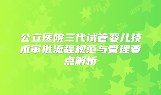 公立医院三代试管婴儿技术审批流程规范与管理要点解析