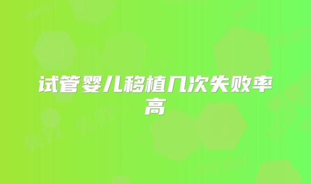 试管婴儿移植几次失败率高