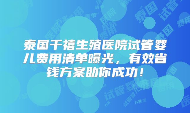 泰国千禧生殖医院试管婴儿费用清单曝光,有效省钱方案助你成功!