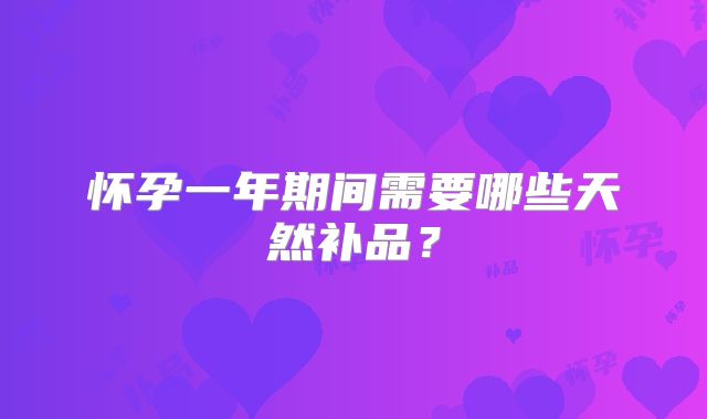 怀孕一年期间需要哪些天然补品?