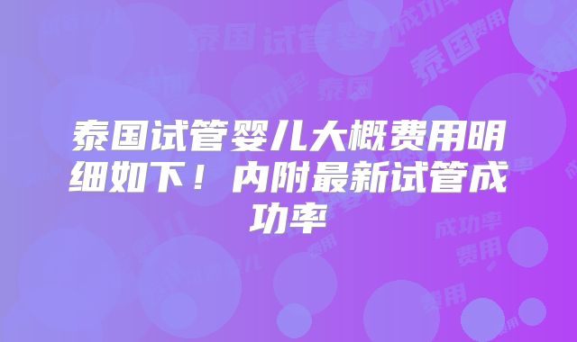 泰国试管婴儿大概费用明细如下！内附最新试管成功率