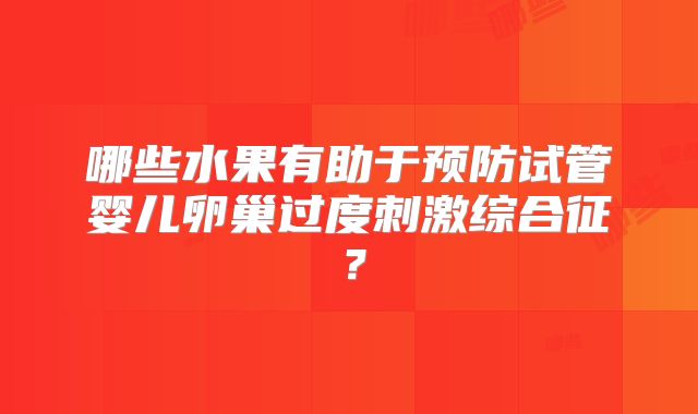 哪些水果有助于预防试管婴儿卵巢过度刺激综合征？