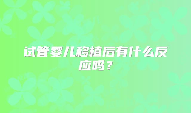 试管婴儿移植后有什么反应吗？