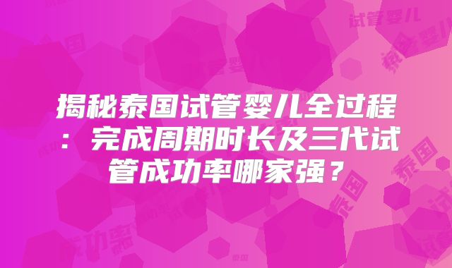 揭秘泰国试管婴儿全过程：完成周期时长及三代试管成功率哪家强？
