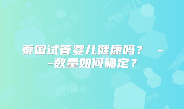 泰国试管婴儿健康吗？ --数量如何确定？
