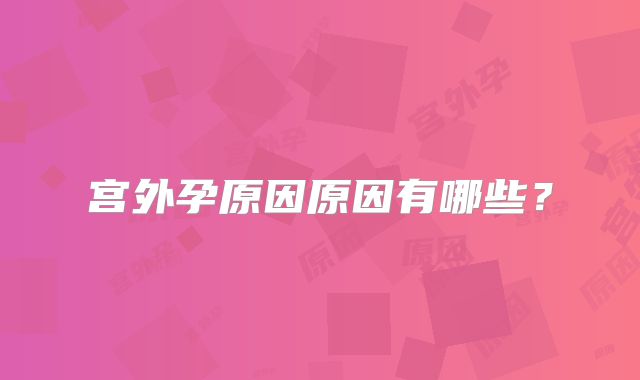 宫外孕原因原因有哪些?