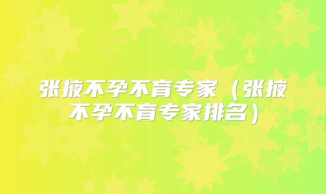 张掖不孕不育专家（张掖不孕不育专家排名）