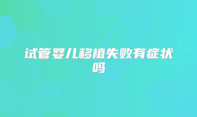试管婴儿移植失败有症状吗