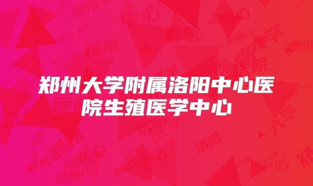 郑州大学附属洛阳中心医院生殖医学中心