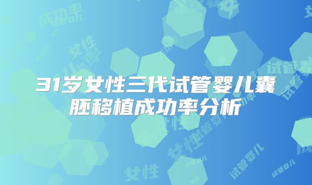 31岁女性三代试管婴儿囊胚移植成功率分析