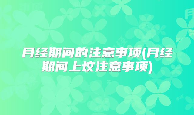 月经期间的注意事项(月经期间上坟注意事项)
