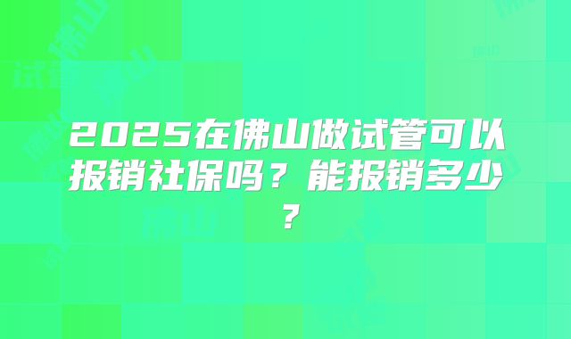 2025在佛山做试管可以报销社保吗?能报销多少?