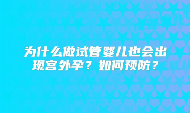 为什么做试管婴儿也会出现宫外孕?如何预防?