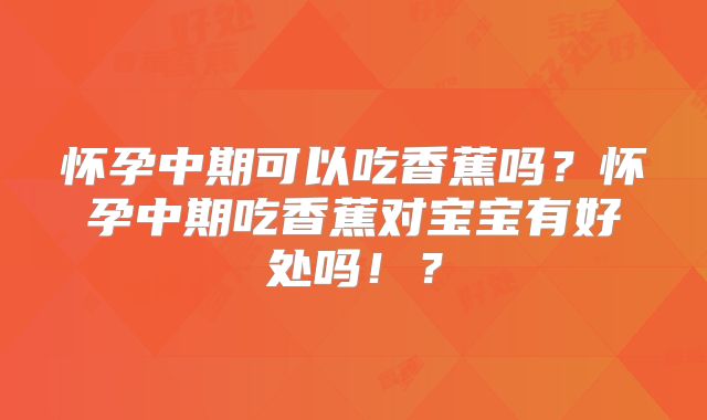 怀孕中期可以吃香蕉吗？怀孕中期吃香蕉对宝宝有好处吗！？