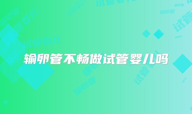 输卵管不畅做试管婴儿吗