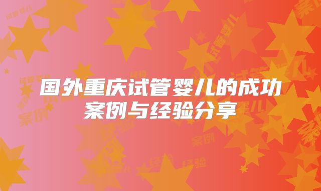 国外重庆试管婴儿的成功案例与经验分享