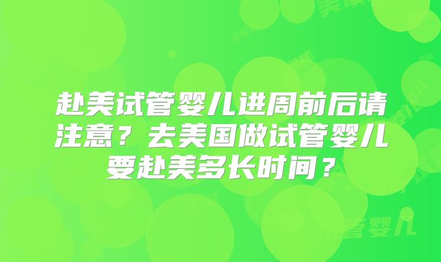 赴美试管婴儿进周前后请注意?去美国做试管婴儿要赴美多长时间?