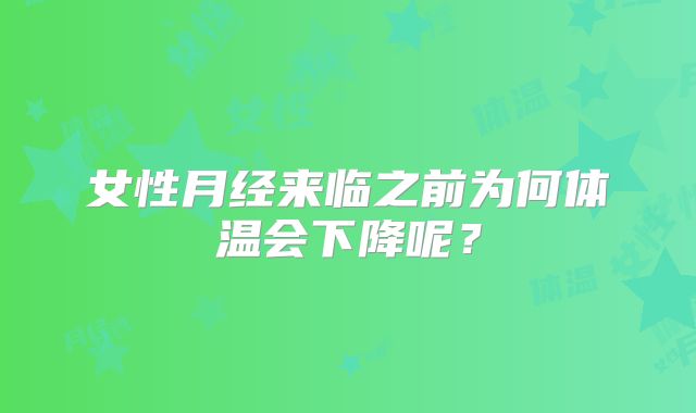 女性月经来临之前为何体温会下降呢?