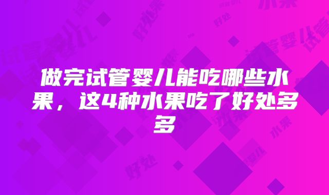 做完试管婴儿能吃哪些水果，这4种水果吃了好处多多