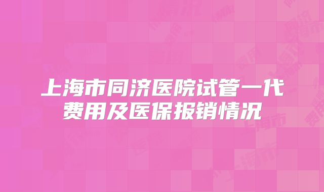 上海市同济医院试管一代费用及医保报销情况