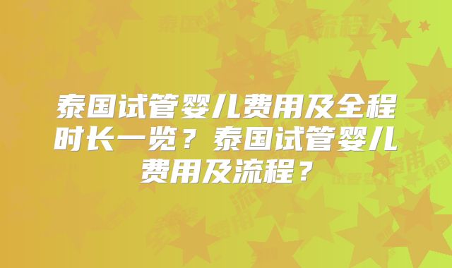 泰国试管婴儿费用及全程时长一览？泰国试管婴儿费用及流程？