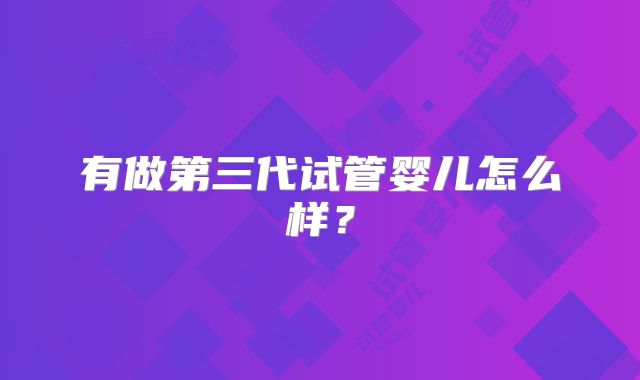 有做第三代试管婴儿怎么样？