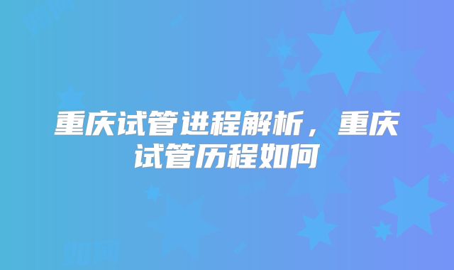 重庆试管进程解析，重庆试管历程如何