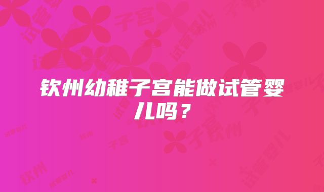 钦州幼稚子宫能做试管婴儿吗？