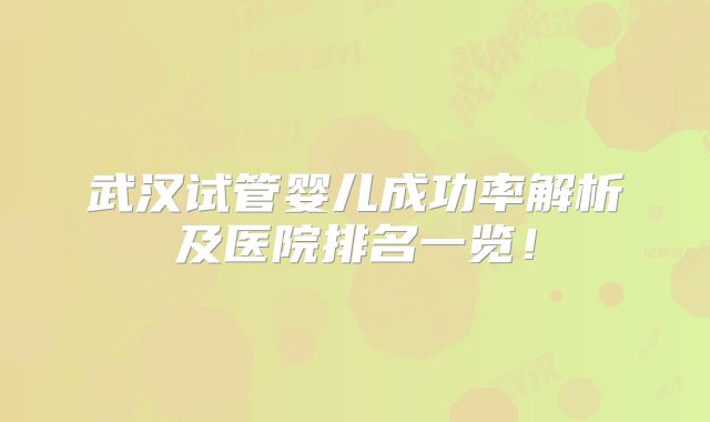 武汉试管婴儿成功率解析及医院排名一览！