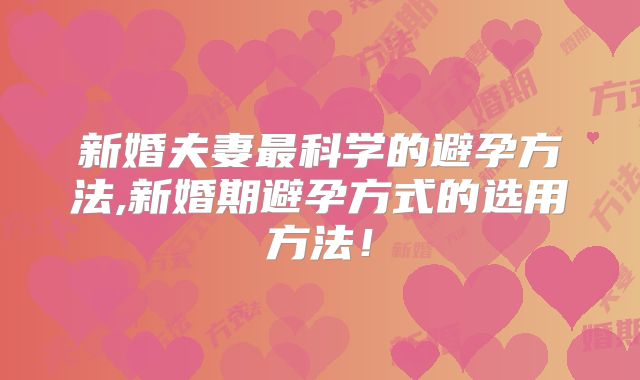 新婚夫妻最科学的避孕方法,新婚期避孕方式的选用方法！