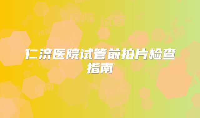 仁济医院试管前拍片检查指南
