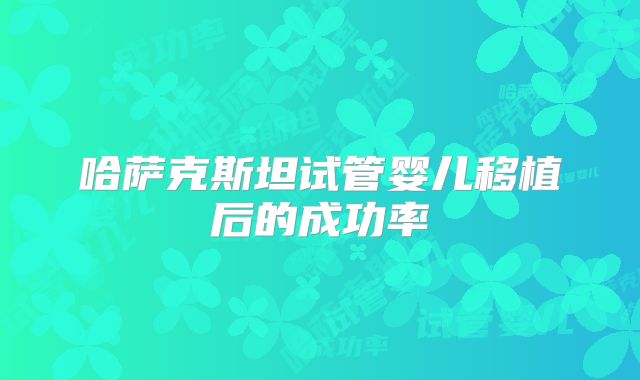 哈萨克斯坦试管婴儿移植后的成功率